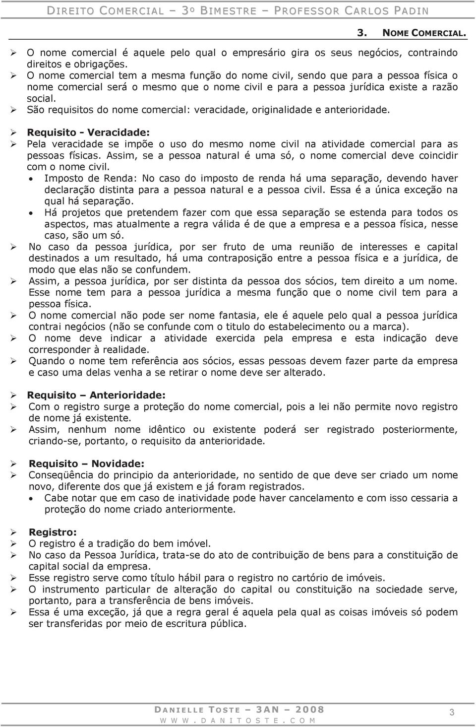 São requisitos do nome comercial: veracidade, originalidade e anterioridade. Requisito - Veracidade: Pela veracidade se impõe o uso do mesmo nome civil na atividade comercial para as pessoas físicas.