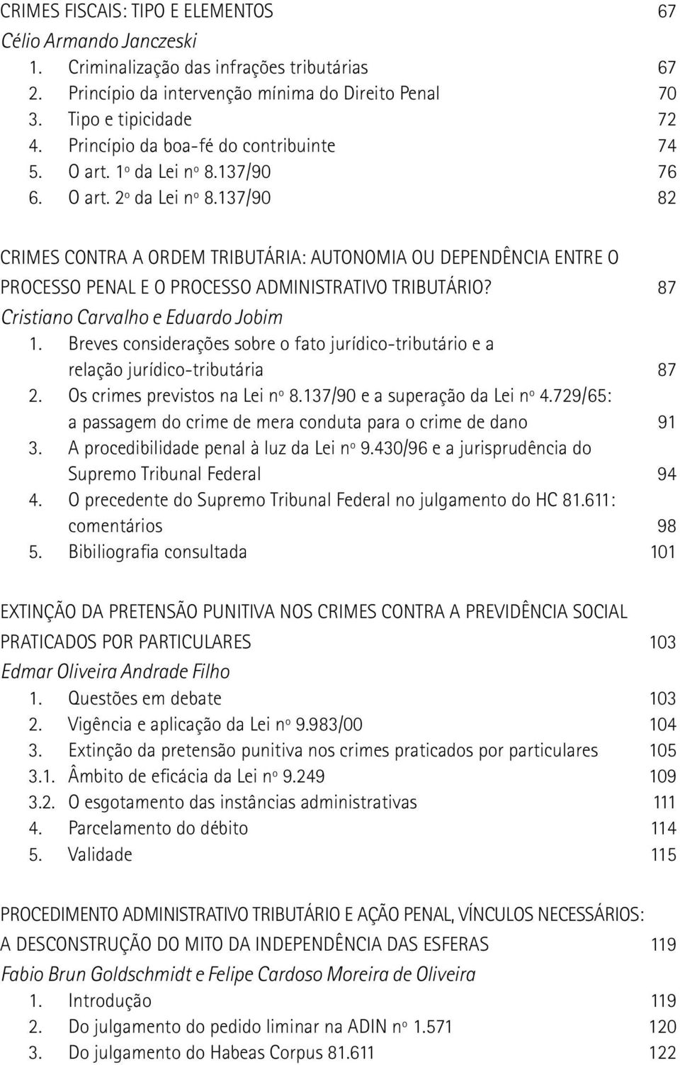 137/90 82 CRIMES CONTRA A ORDEM TRIBUTÁRIA: AUTONOMIA OU DEPENDÊNCIA ENTRE O PROCESSO PENAL E O PROCESSO ADMINISTRATIVO TRIBUTÁRIO? 87 Cristiano Carvalho e Eduardo Jobim 1.