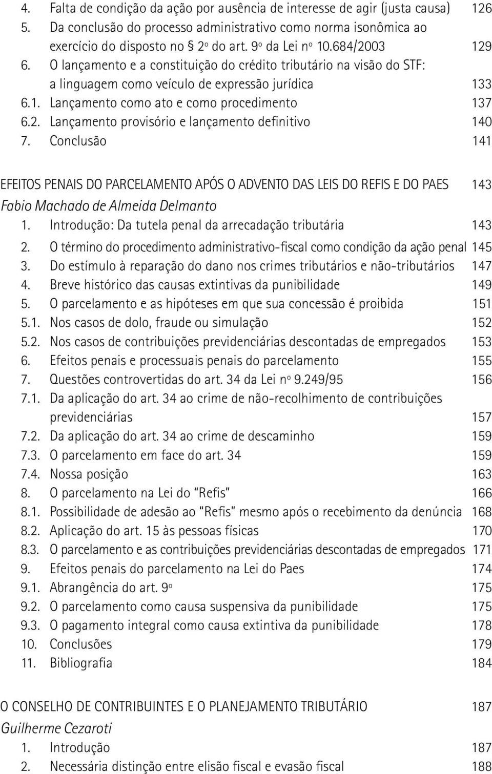 Conclusão 141 EFEITOS PENAIS DO PARCELAMENTO APÓS O ADVENTO DAS LEIS DO REFIS E DO PAES 143 Fabio Machado de Almeida Delmanto 1. Introdução: Da tutela penal da arrecadação tributária 143 2.