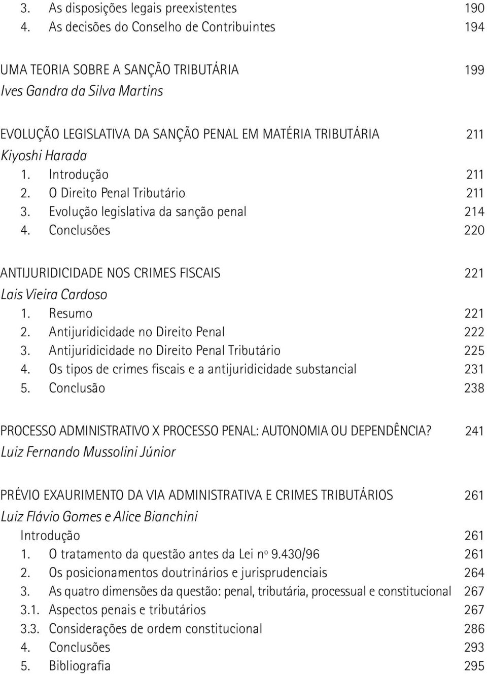 Introdução 211 2. O Direito Penal Tributário 211 3. Evolução legislativa da sanção penal 214 4. Conclusões 220 ANTIJURIDICIDADE NOS CRIMES FISCAIS 221 Lais Vieira Cardoso 1. Resumo 221 2.