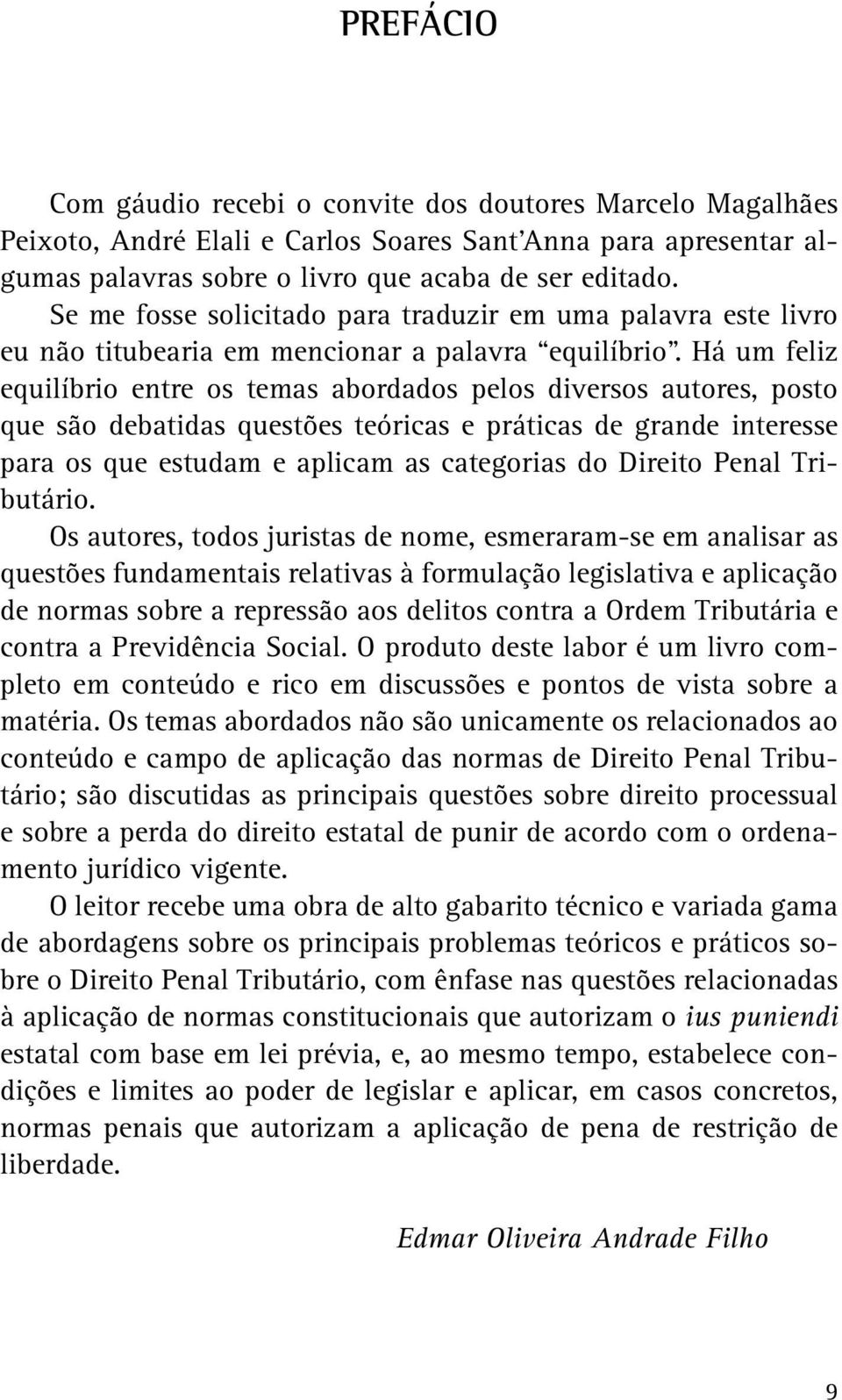 Há um feliz equilíbrio entre os temas abordados pelos diversos autores, posto que são debatidas questões teóricas e práticas de grande interesse para os que estudam e aplicam as categorias do Direito