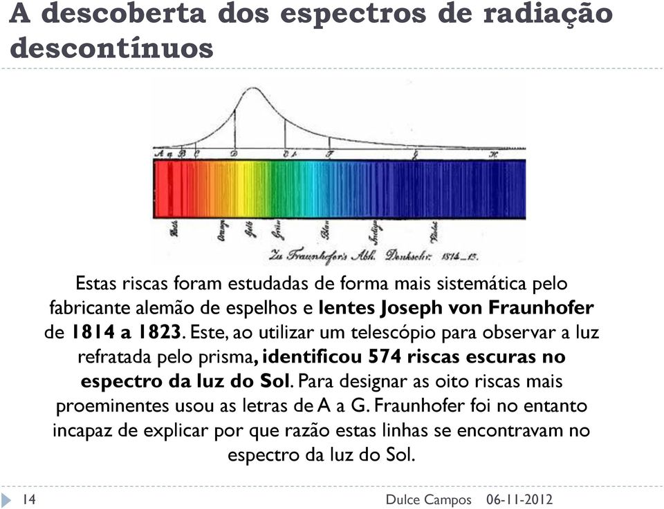 Este, ao utilizar um telescópio para observar a luz refratada pelo prisma, identificou 574 riscas escuras no espectro da luz do