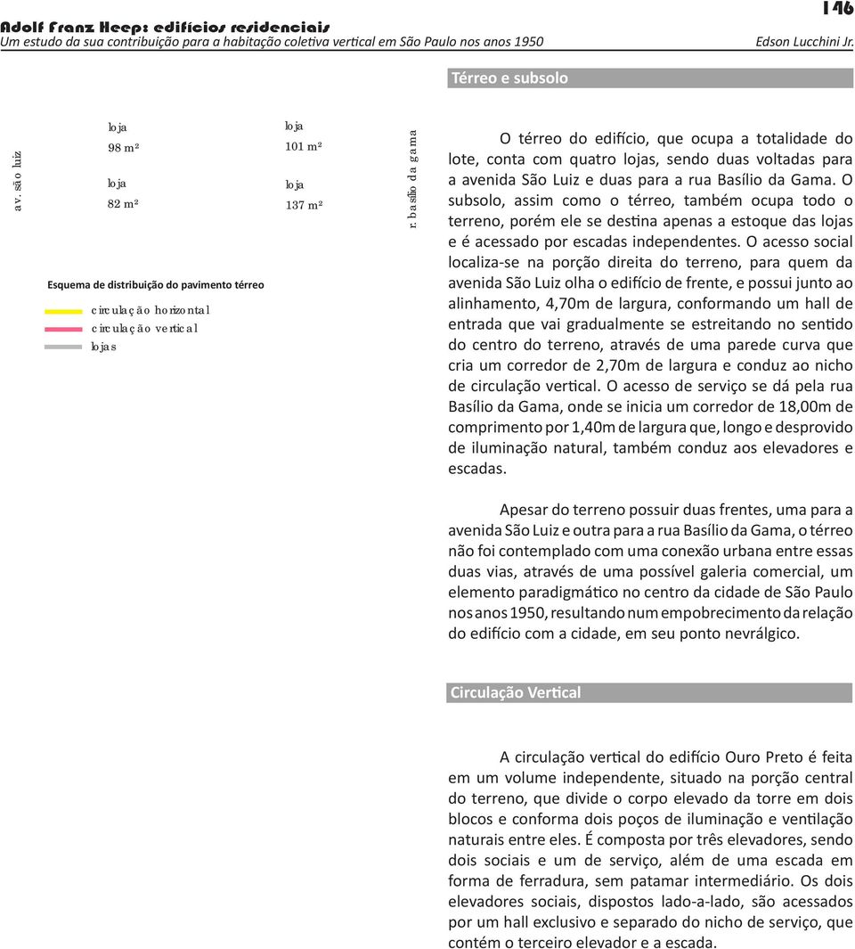 O subsolo, assim como o térreo, também ocupa todo o terreno, porém ele se destina apenas a estoque das lojas e é acessado por escadas independentes.