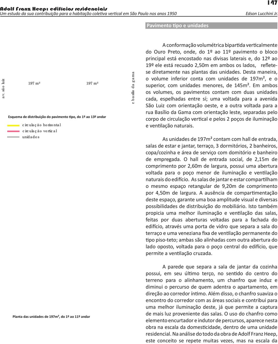 2,50m em ambos os lados, refletese diretamente nas plantas das unidades. Desta maneira, o volume inferior conta com unidades de 197m², e o superior, com unidades menores, de 145m².