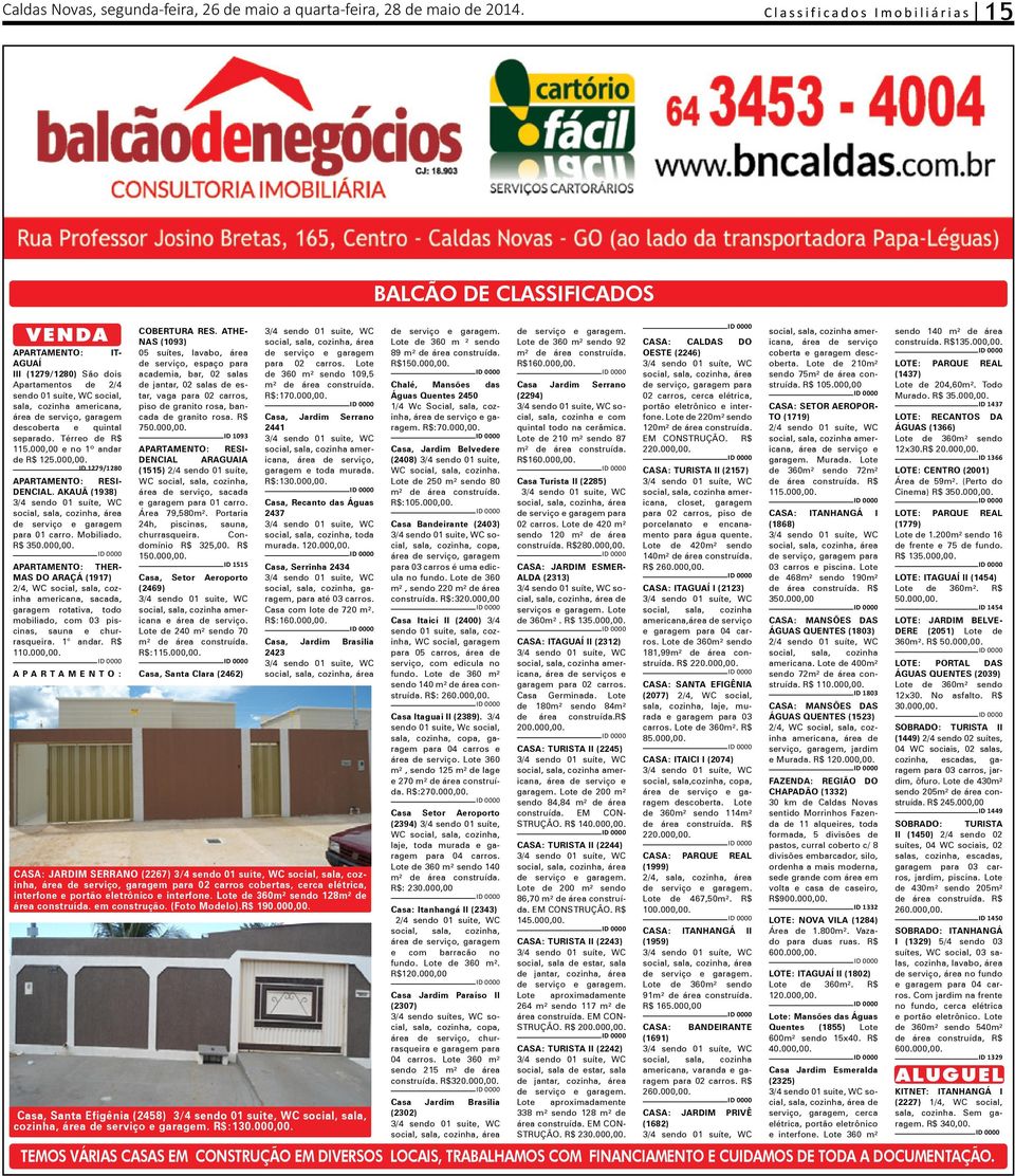 garagem descoberta e quintal separado. Térreo de R$ 115.000,00 e no 1º andar de R$ 125.000,00. ID 1279/1280 APARTAMENTO: RESI- DENCIAL.