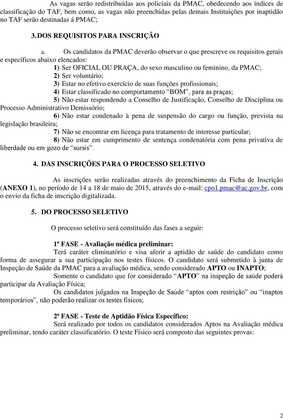 Os candidatos da PMAC deverão observar o que prescreve os requisitos gerais e específicos abaixo elencados: 1) Ser OFICIAL OU PRAÇA, do sexo masculino ou feminino, da PMAC; 2) Ser voluntário; 3)