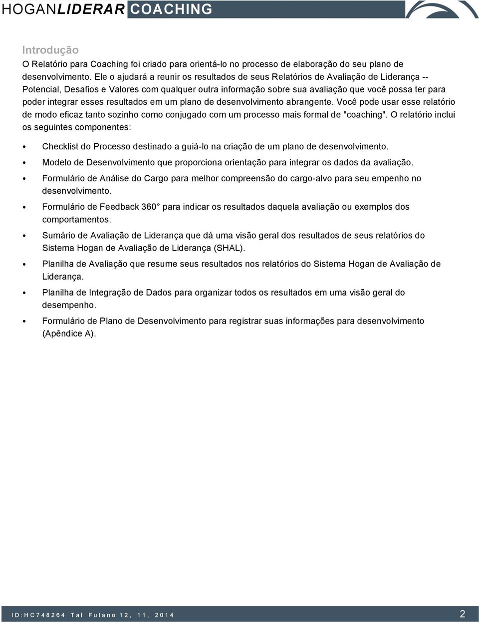 integrar esses resultados em um plano de desenvolvimento abrangente. Você pode usar esse relatório de modo eficaz tanto sozinho como conjugado com um processo mais formal de "coaching".