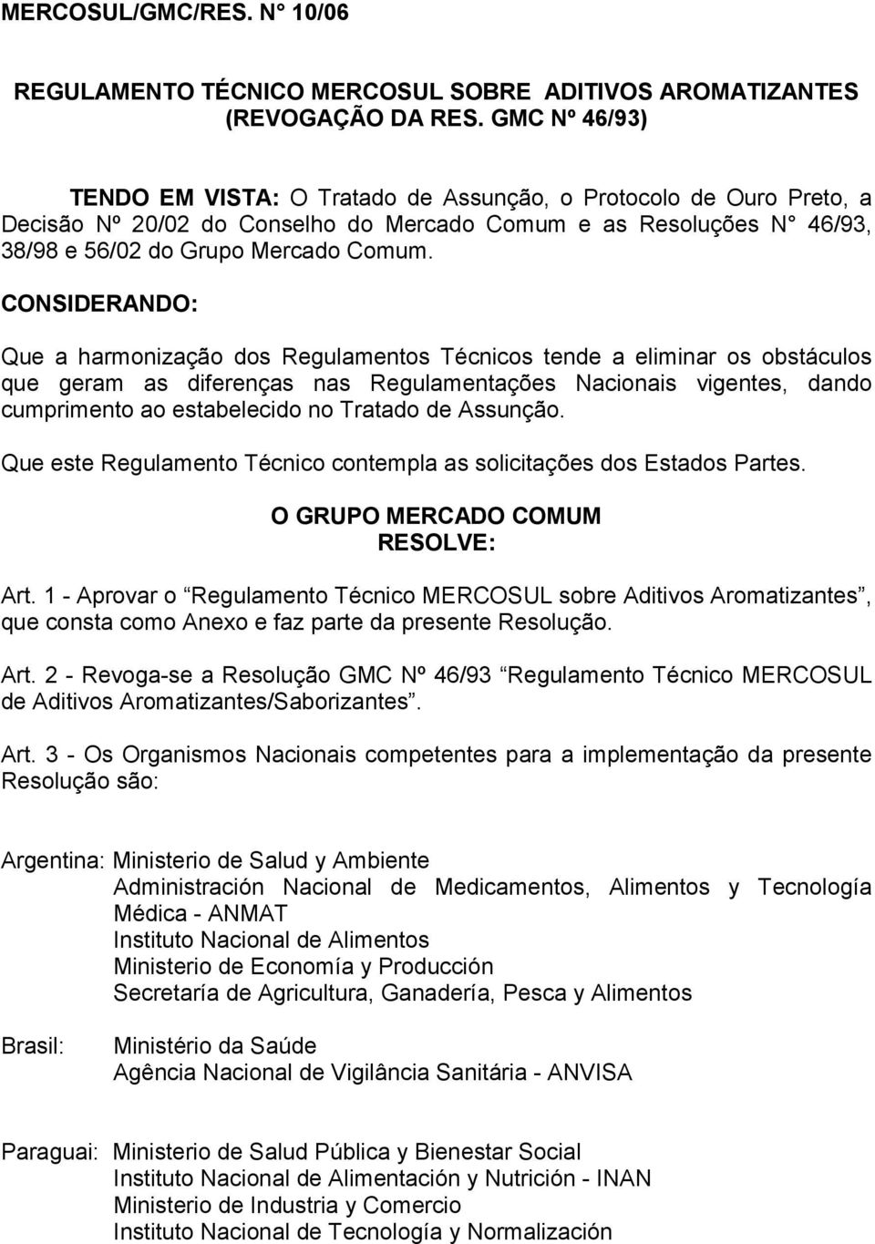 CONSIDERANDO: Que a harmonização dos Regulamentos Técnicos tende a eliminar os obstáculos que geram as diferenças nas Regulamentações Nacionais vigentes, dando cumprimento ao estabelecido no Tratado