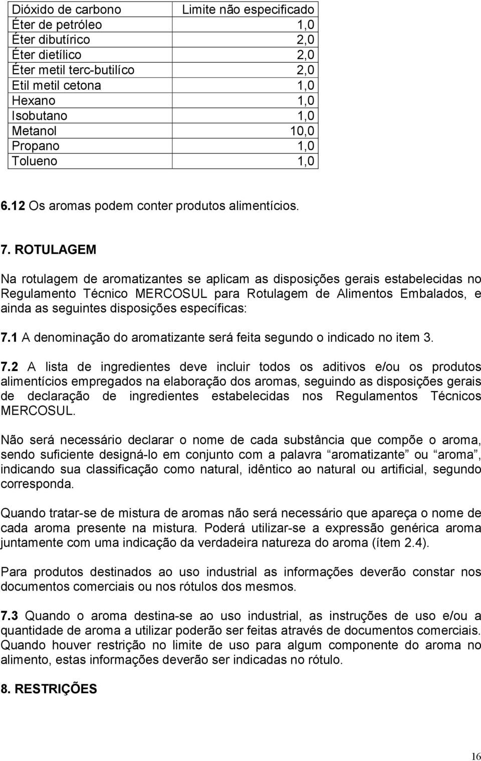 ROTULAGEM Na rotulagem de aromatizantes se aplicam as disposições gerais estabelecidas no Regulamento Técnico MERCOSUL para Rotulagem de Alimentos Embalados, e ainda as seguintes disposições