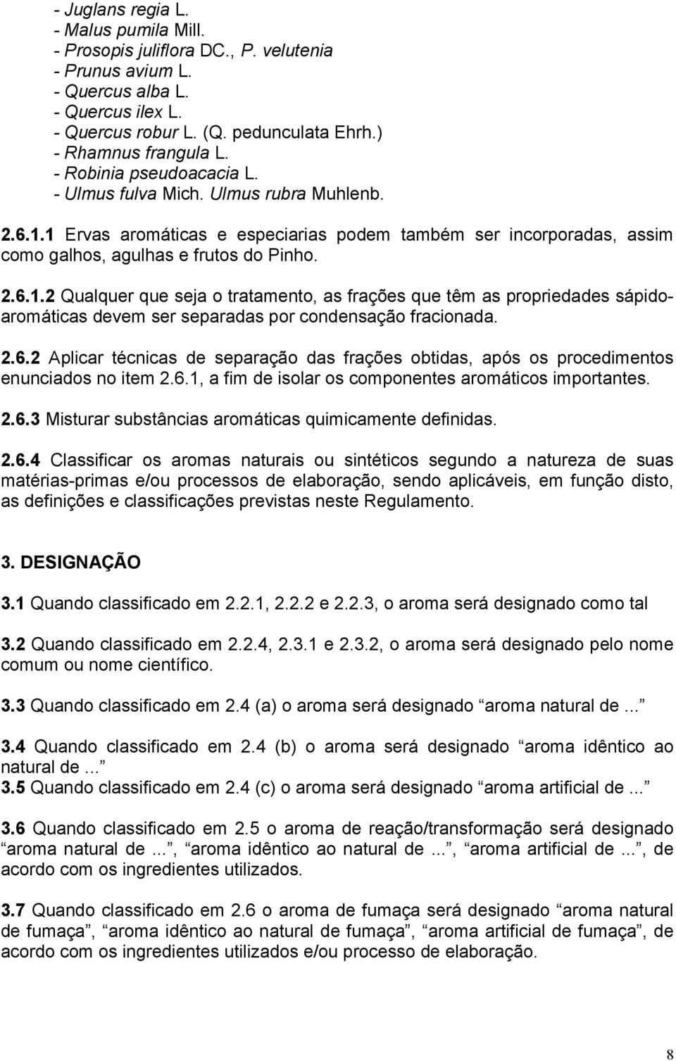 1 Ervas aromáticas e especiarias podem também ser incorporadas, assim como galhos, agulhas e frutos do Pinho. 2.6.1.2 Qualquer que seja o tratamento, as frações que têm as propriedades sápidoaromáticas devem ser separadas por condensação fracionada.