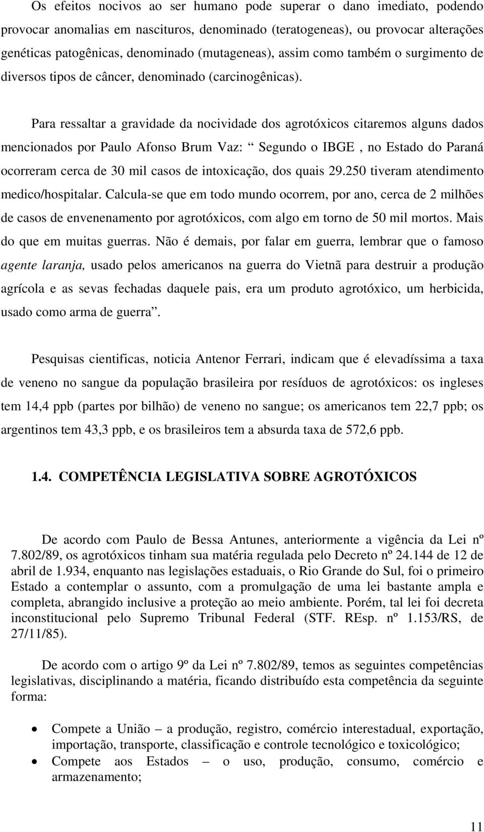 Para ressaltar a gravidade da nocividade dos agrotóxicos citaremos alguns dados mencionados por Paulo Afonso Brum Vaz: Segundo o IBGE, no Estado do Paraná ocorreram cerca de 30 mil casos de