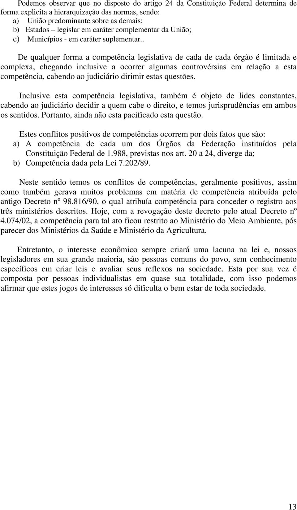 . De qualquer forma a competência legislativa de cada de cada órgão é limitada e complexa, chegando inclusive a ocorrer algumas controvérsias em relação a esta competência, cabendo ao judiciário