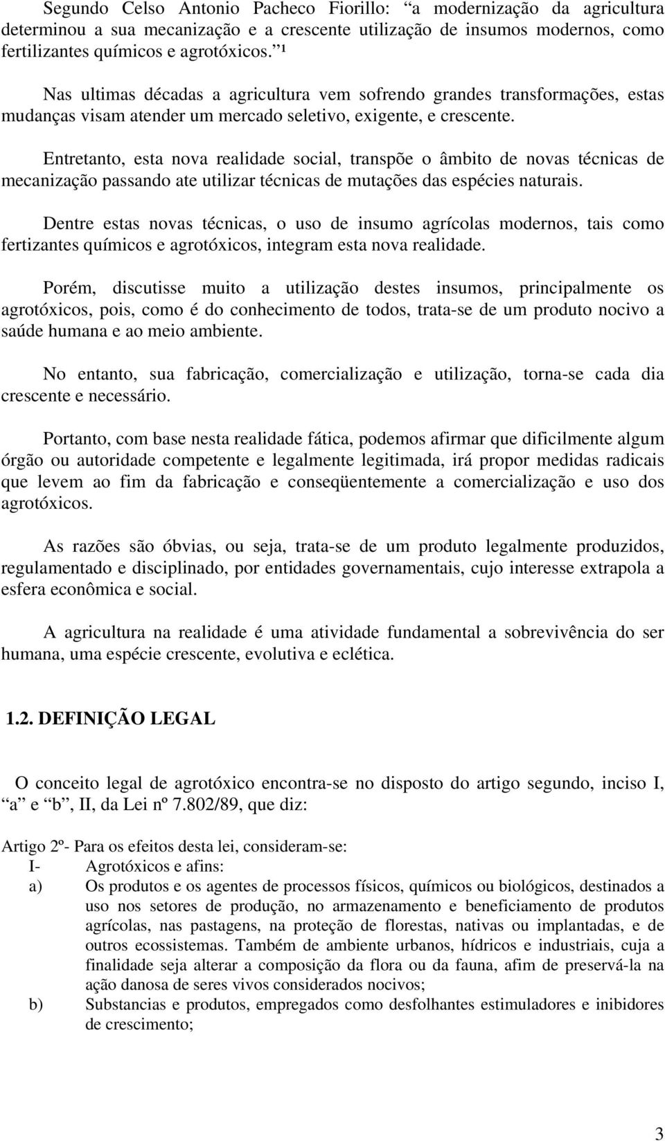 Entretanto, esta nova realidade social, transpõe o âmbito de novas técnicas de mecanização passando ate utilizar técnicas de mutações das espécies naturais.