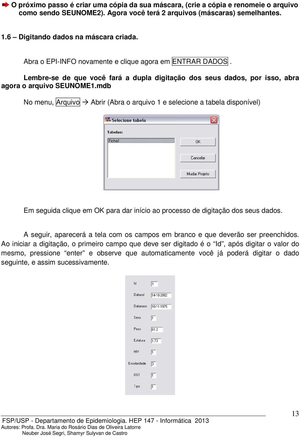 mdb No menu, Arquivo Abrir (Abra o arquivo 1 e selecione a tabela disponível) Em seguida clique em OK para dar início ao processo de digitação dos seus dados.