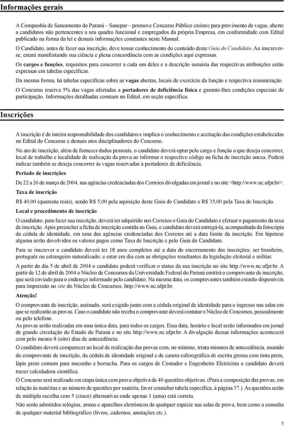 O Candidato, antes de fazer sua inscrição, deve tomar conhecimento do conteúdo deste Guia do Candidato.