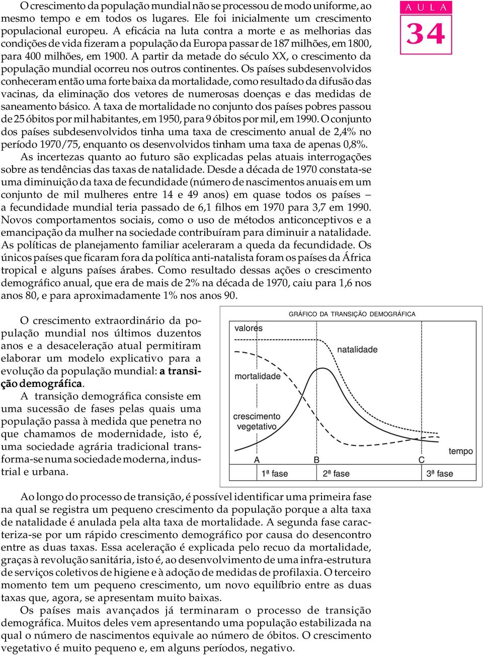 A partir da metade do sécuo XX, o crescimento da popuação mundia ocorreu nos outros continentes.