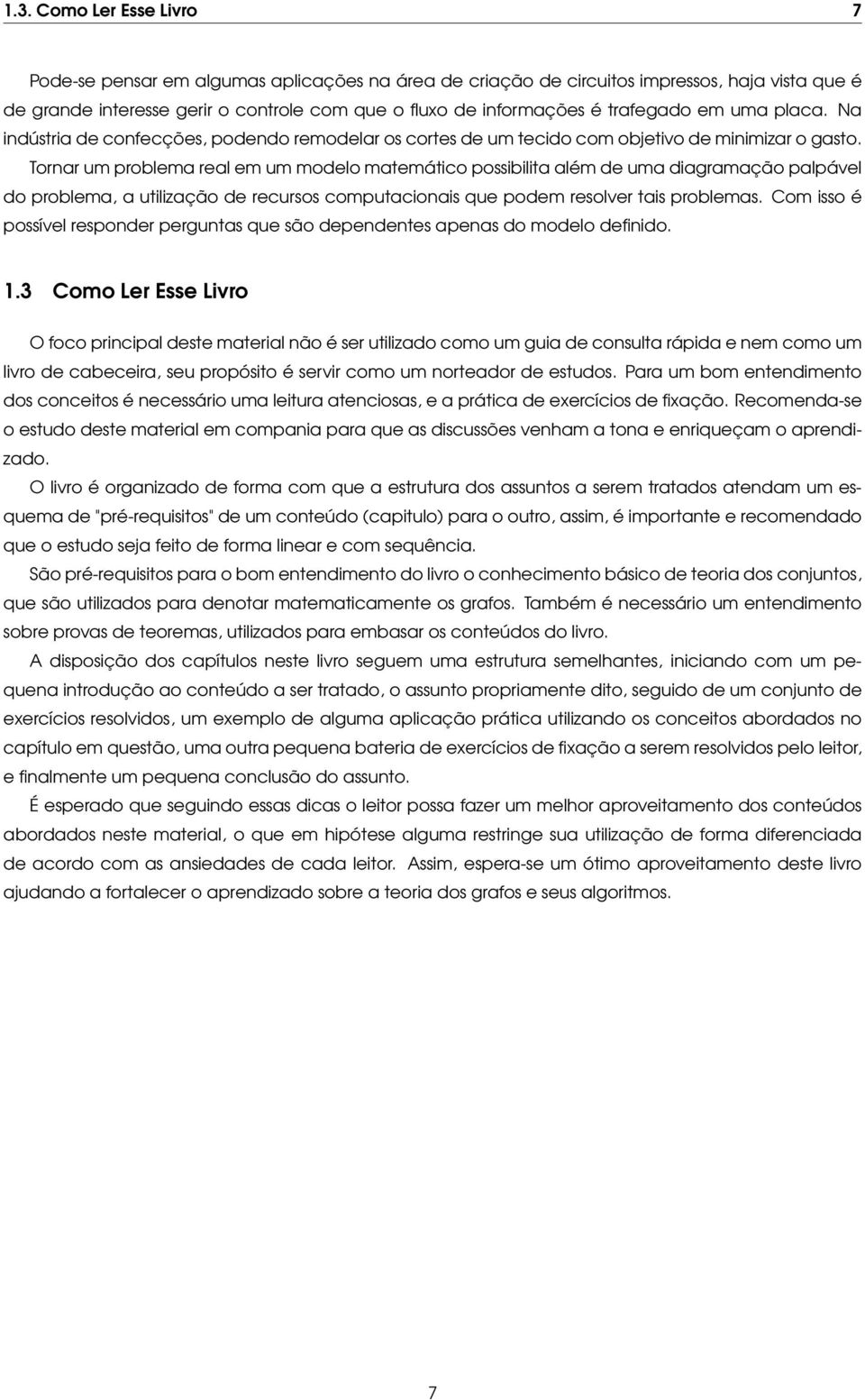 Tornar um problema real em um modelo matemático possibilita além de uma diagramação palpável do problema, a utilização de recursos computacionais que podem resolver tais problemas.