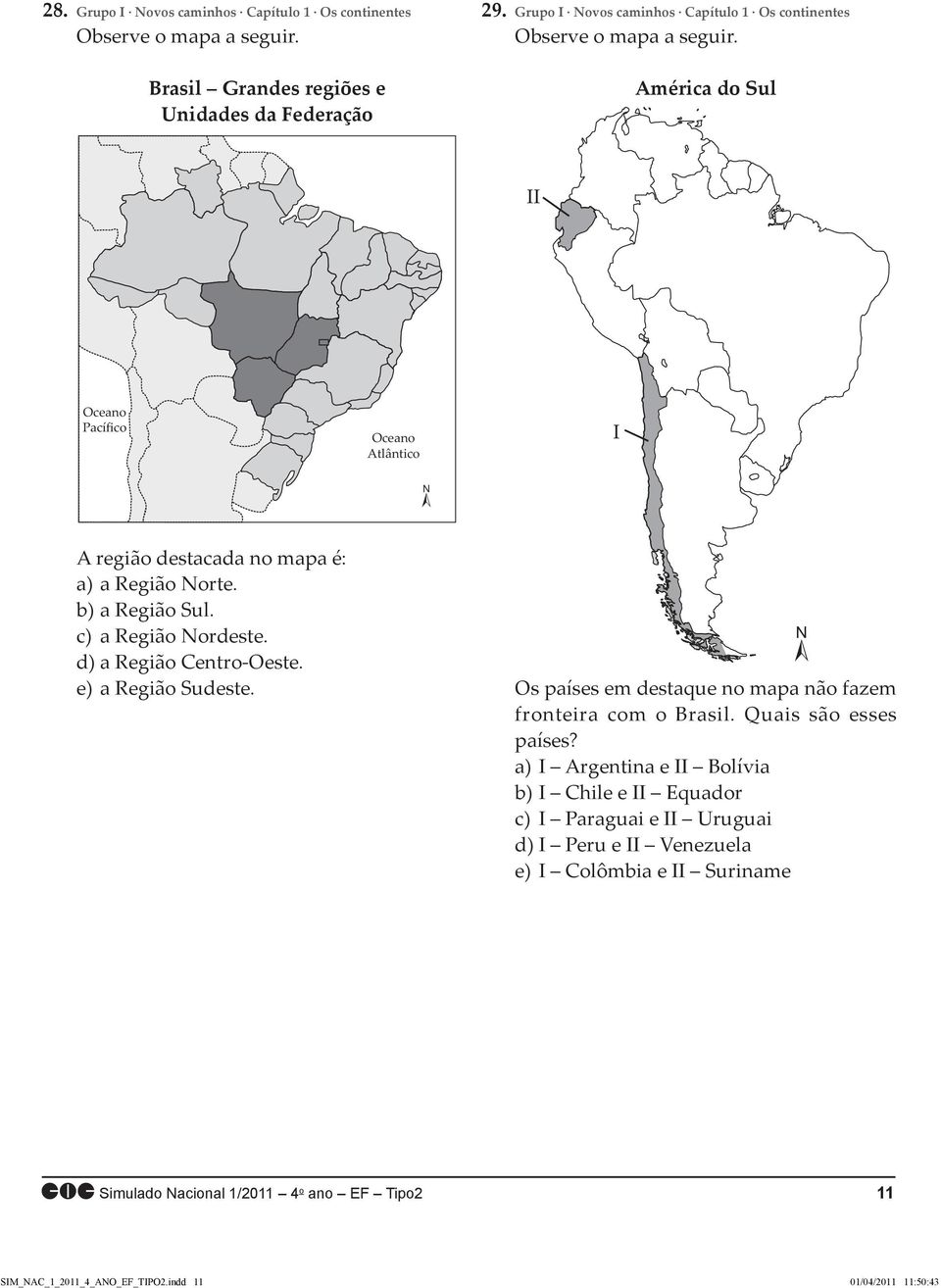 América do Sul II Oceano Pacífico Oceano Atlântico I N A região destacada no mapa é: a) a Região Norte. b) a Região Sul. c) a Região Nordeste. d) a Região Centro-Oeste.