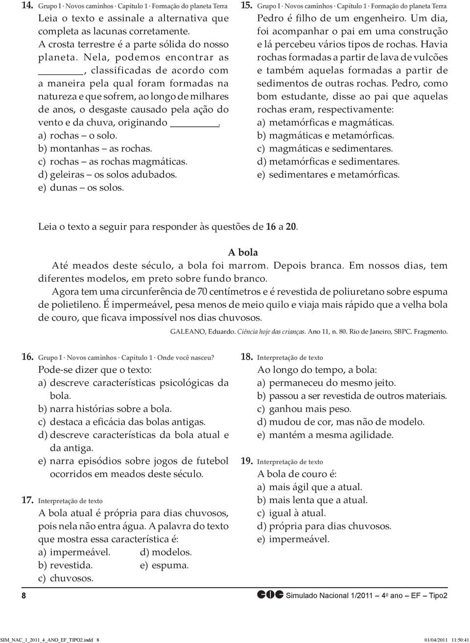 originando. a) rochas o solo. b) montanhas as rochas. c) rochas as rochas magmáticas. d) geleiras os solos adubados. e) dunas os solos. 15.