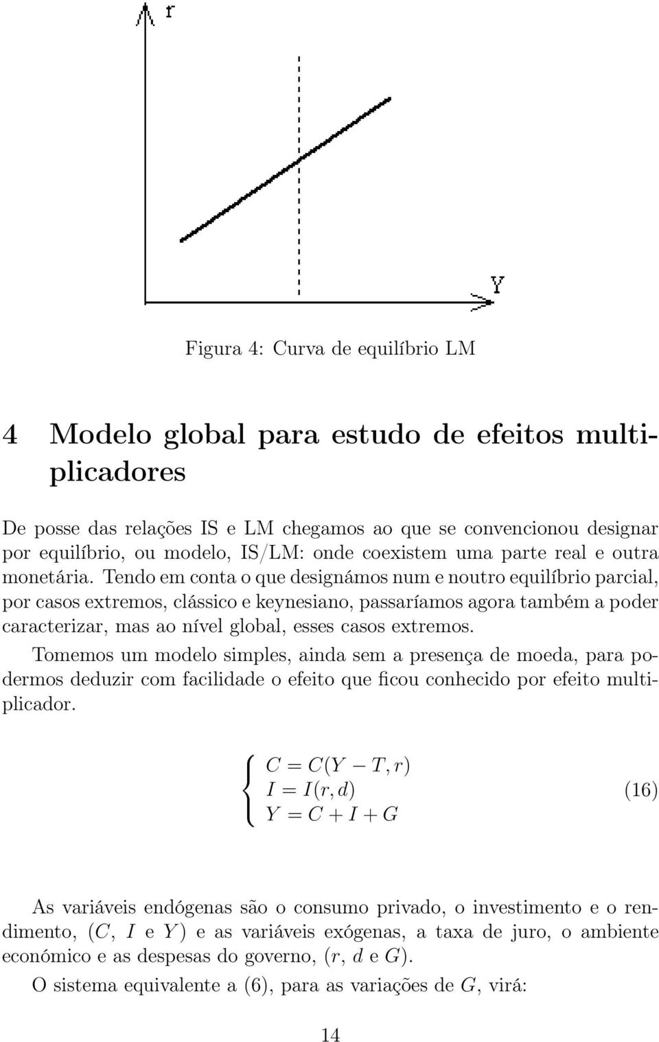 Tendo em conta o que designámos num e noutro equilíbrio parcial, por casos extremos, clássico e keynesiano, passaríamos agora também a poder caracterizar, mas ao nível global, esses casos extremos.