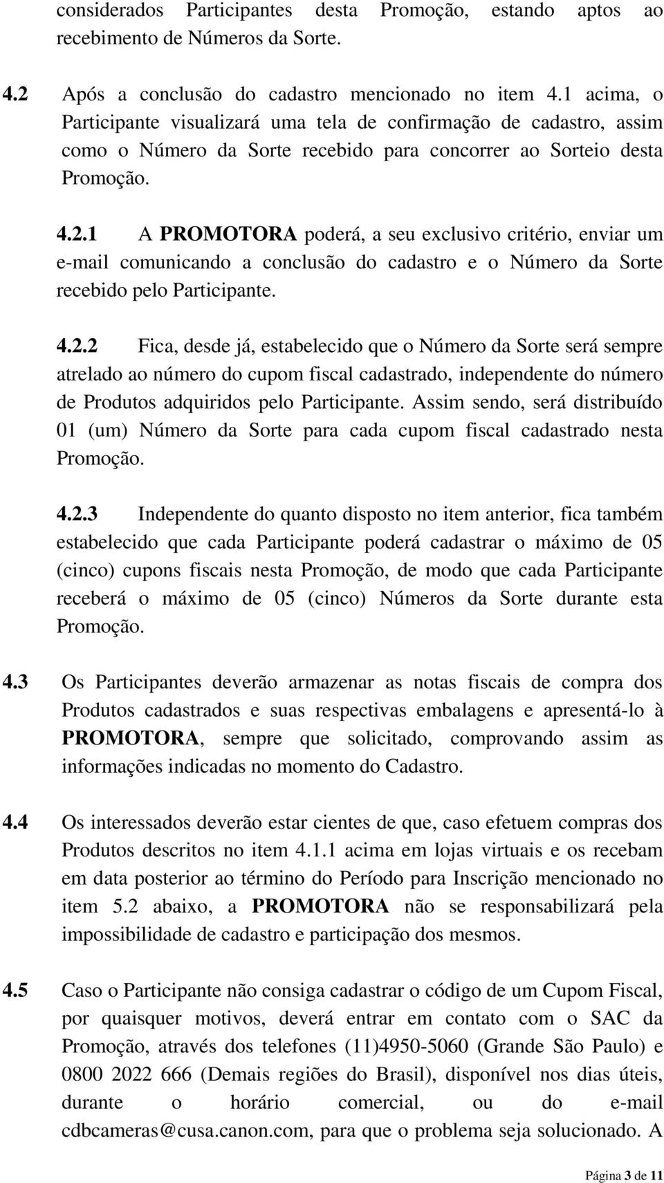 1 A PROMOTORA poderá, a seu exclusivo critério, enviar um e-mail comunicando a conclusão do cadastro e o Número da Sorte recebido pelo Participante. 4.2.