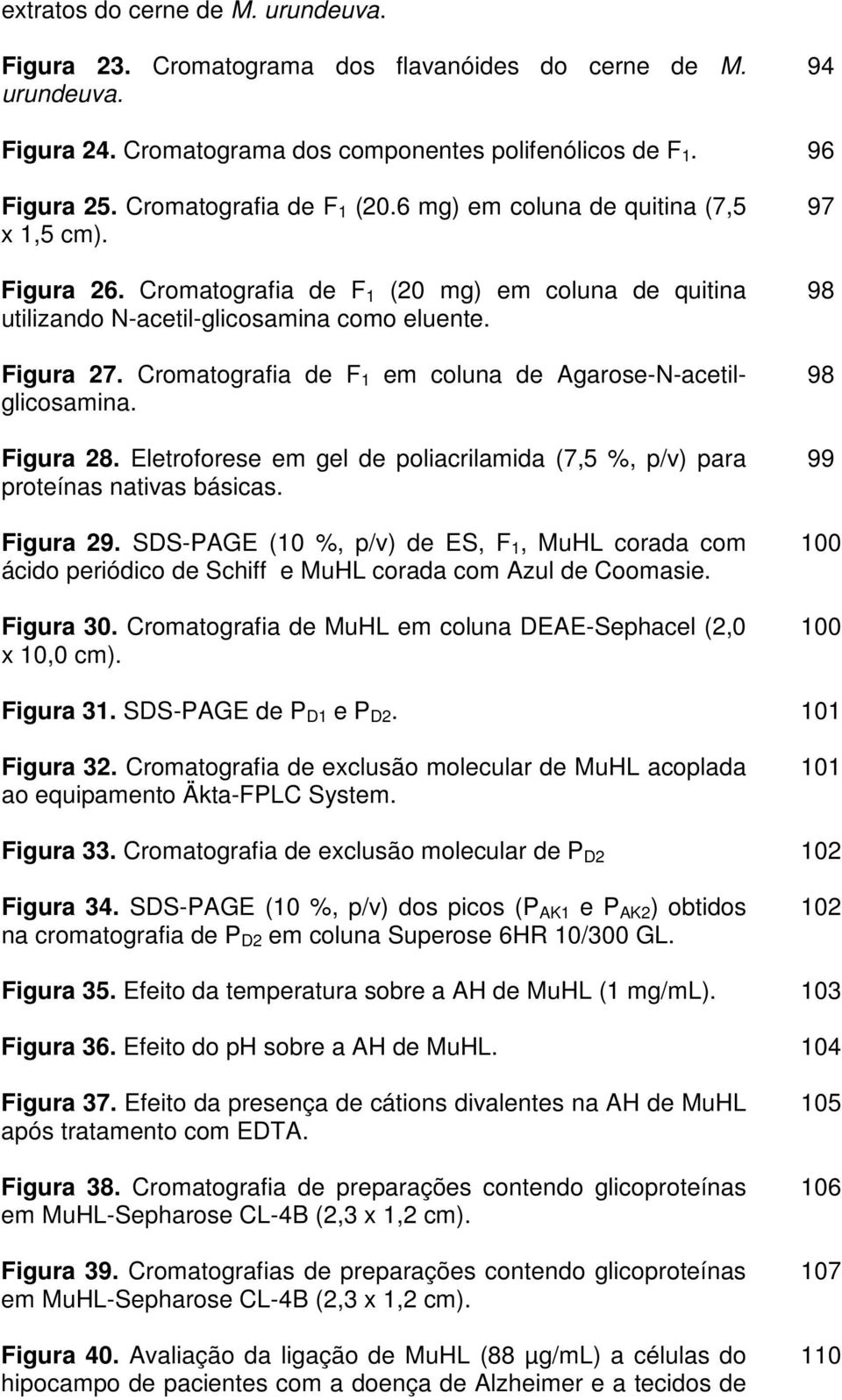 Cromatografia de F 1 em coluna de Agarose-N-acetilglicosamina. Figura 28. Eletroforese em gel de poliacrilamida (7,5 %, p/v) para proteínas nativas básicas. Figura 29.