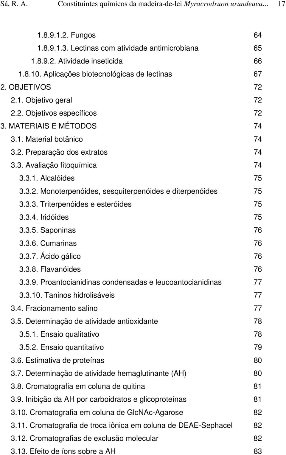 3.1. Alcalóides 75 3.3.2. Monoterpenóides, sesquiterpenóides e diterpenóides 75 3.3.3. Triterpenóides e esteróides 75 3.3.4. Iridóides 75 3.3.5. Saponinas 76 3.3.6. Cumarinas 76 3.3.7. Ácido gálico 76 3.