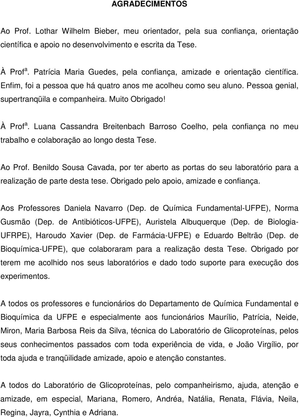 À Prof a. Luana Cassandra Breitenbach Barroso Coelho, pela confiança no meu trabalho e colaboração ao longo desta Tese. Ao Prof.