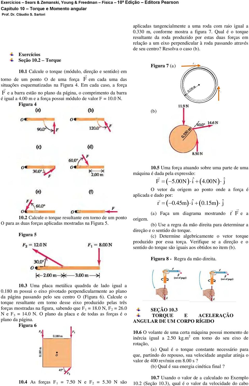 E cada caso, a força F e a barra estão no plano da página, o copriento da barra é igual a 4.00 e a força possui ódulo de valor F = 0.0 N. Figura 4 aplicadas tangencialente a ua roda co raio igual a 0.