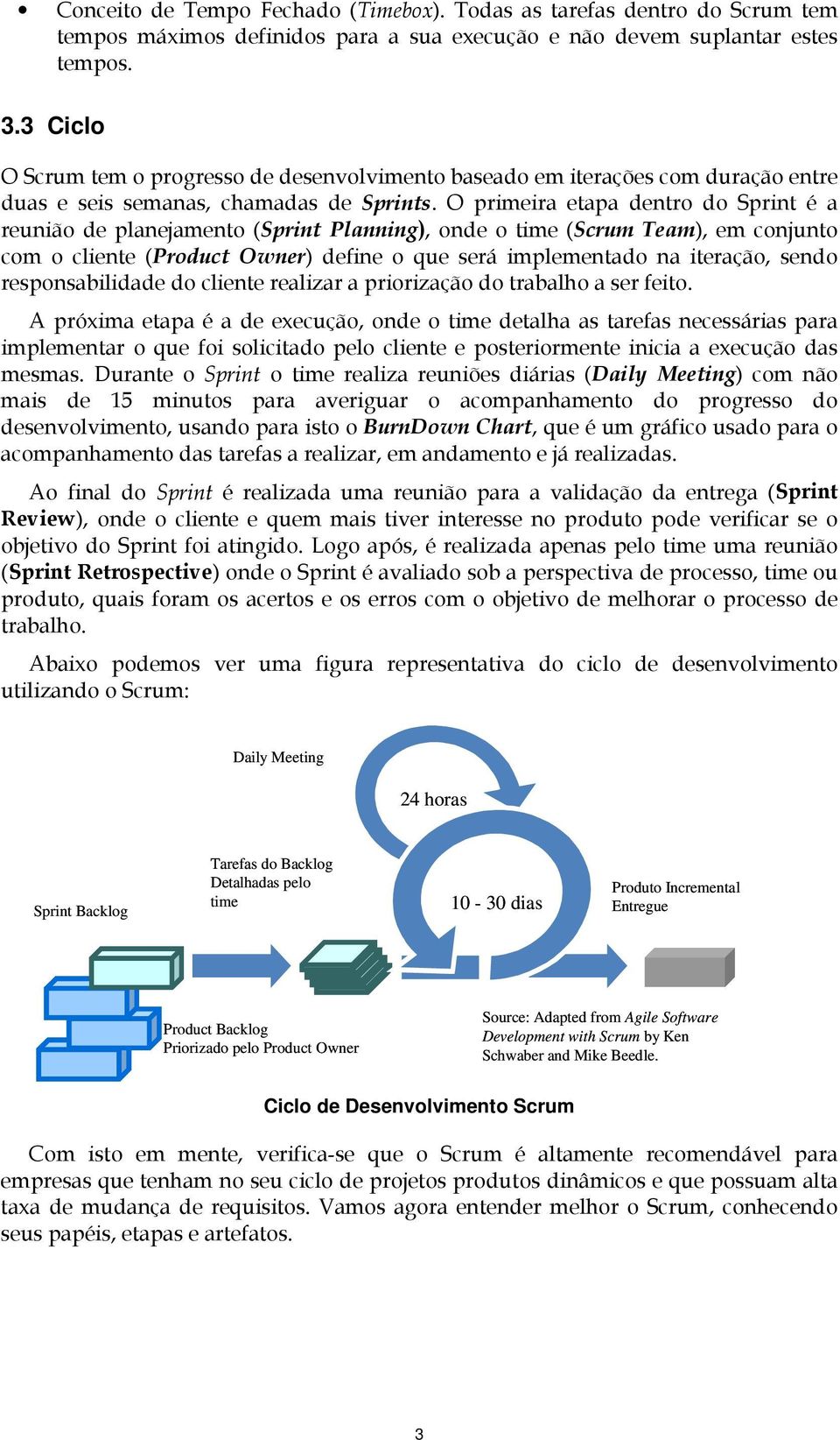 O primeira etapa dentro do Sprint é a reunião de planejamento (Sprint Planning), onde o time (Scrum Team), em conjunto com o cliente (Product Owner) define o que será implementado na iteração, sendo