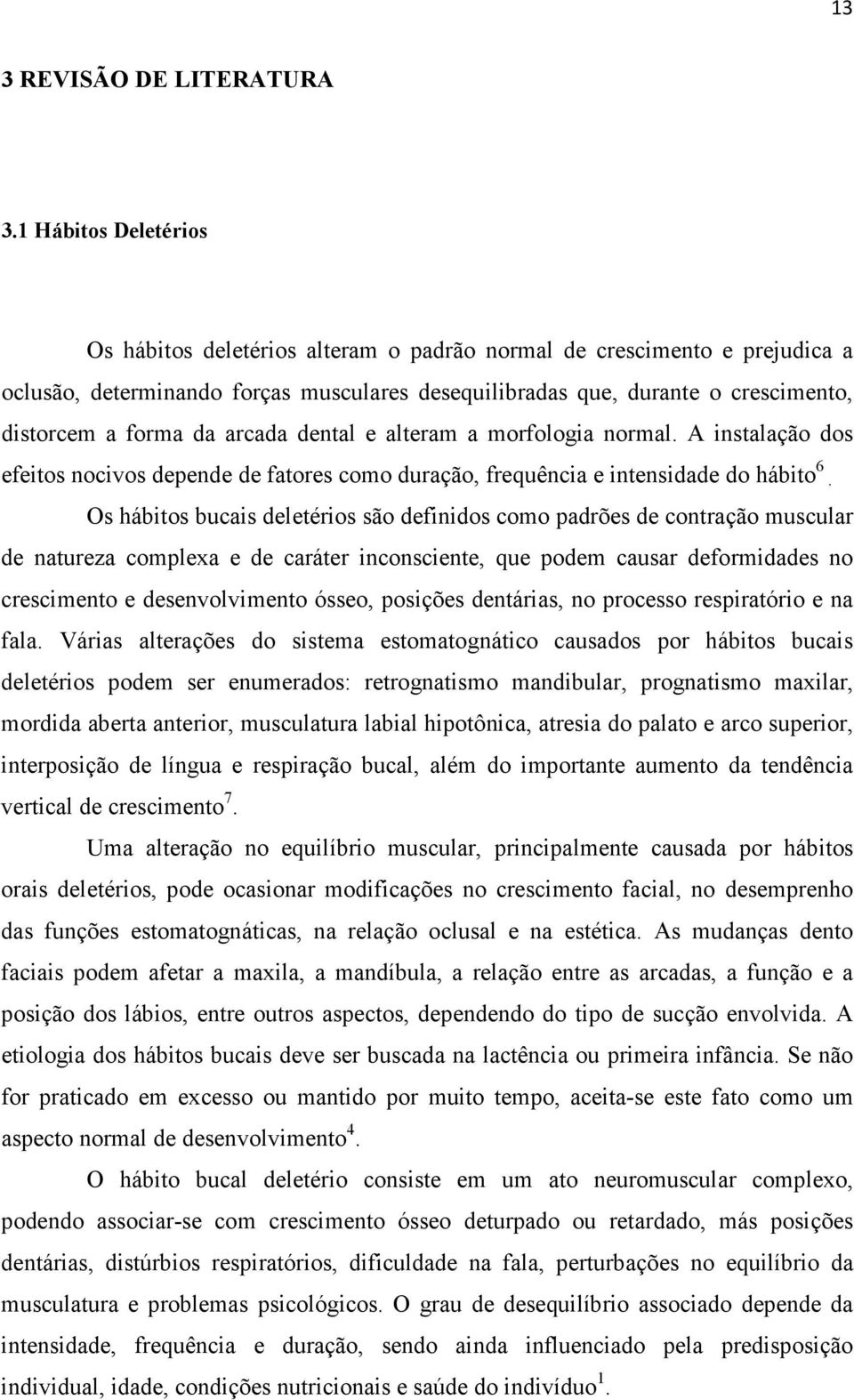 da arcada dental e alteram a morfologia normal. A instalação dos efeitos nocivos depende de fatores como duração, frequência e intensidade do hábito 6.