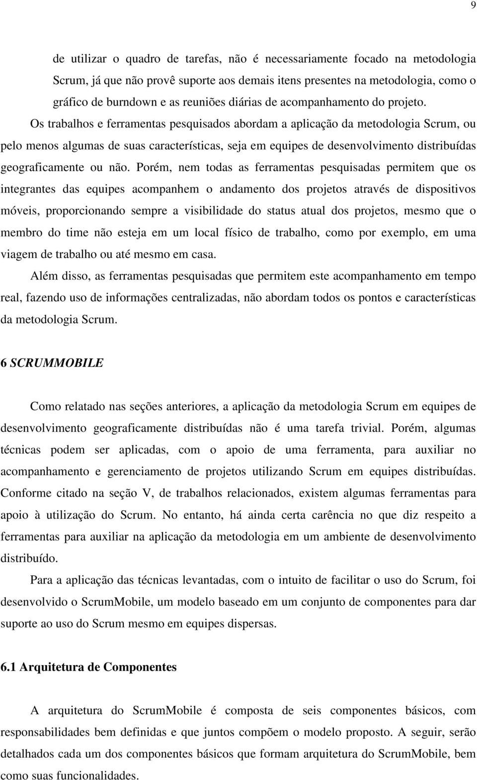 Os trabalhos e ferramentas pesquisados abordam a aplicação da metodologia Scrum, ou pelo menos algumas de suas características, seja em equipes de desenvolvimento distribuídas geograficamente ou não.