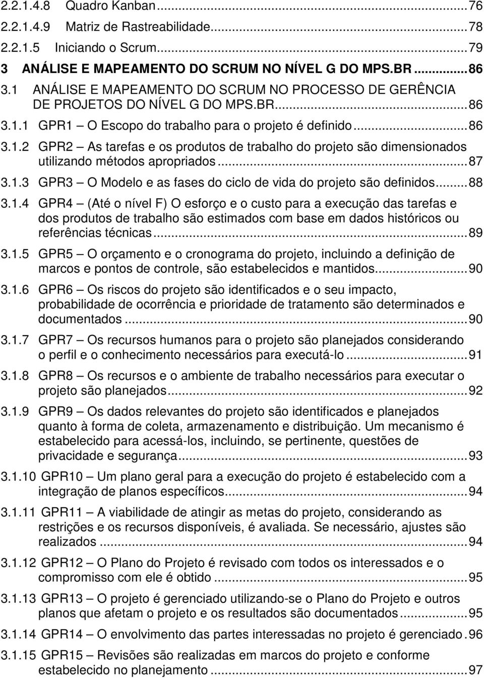 ..87 3.1.3 GPR3 O Modelo e as fases do ciclo de vida do projeto são definidos...88 3.1.4 GPR4 (Até o nível F) O esforço e o custo para a execução das tarefas e dos produtos de trabalho são estimados com base em dados históricos ou referências técnicas.