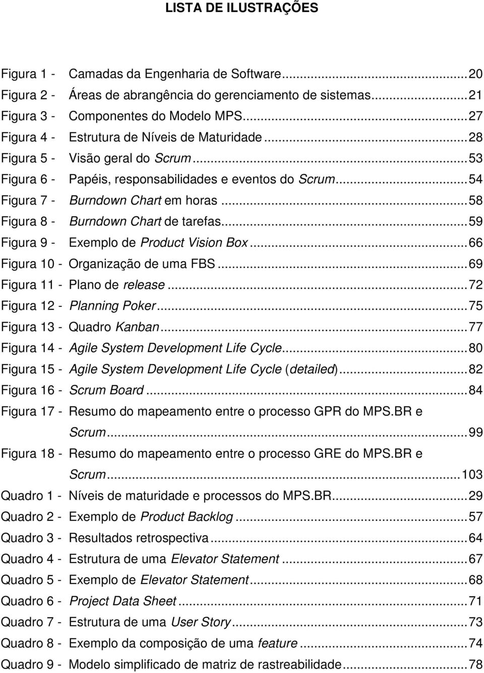 ..58 Figura 8 - Burndown Chart de tarefas...59 Figura 9 - Exemplo de Product Vision Box...66 Figura 10 - Organização de uma FBS...69 Figura 11 - Plano de release...72 Figura 12 - Planning Poker.