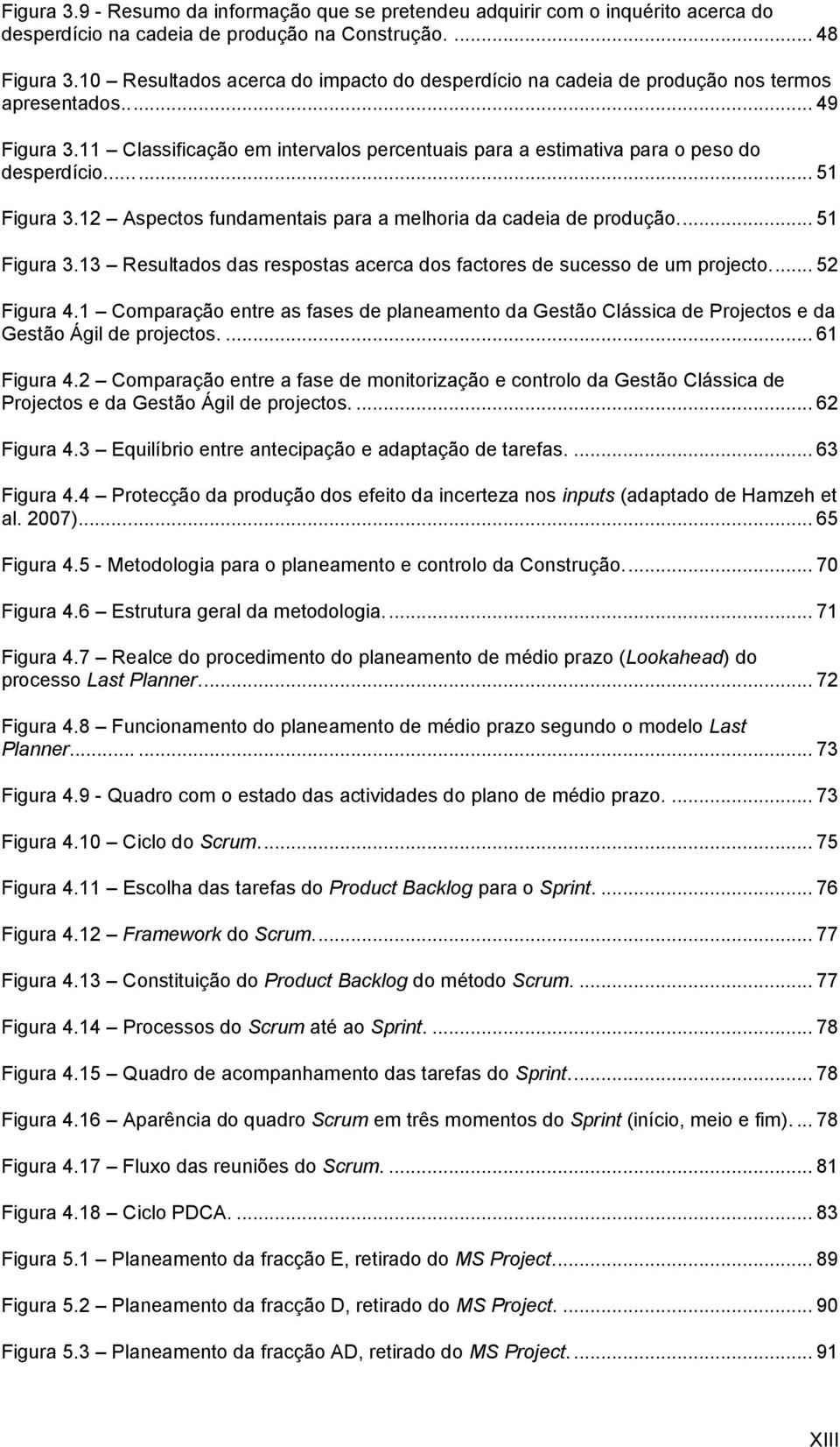 ..... 51 Figura 3.12 Aspectos fundamentais para a melhoria da cadeia de produção.... 51 Figura 3.13 Resultados das respostas acerca dos factores de sucesso de um projecto.... 52 Figura 4.