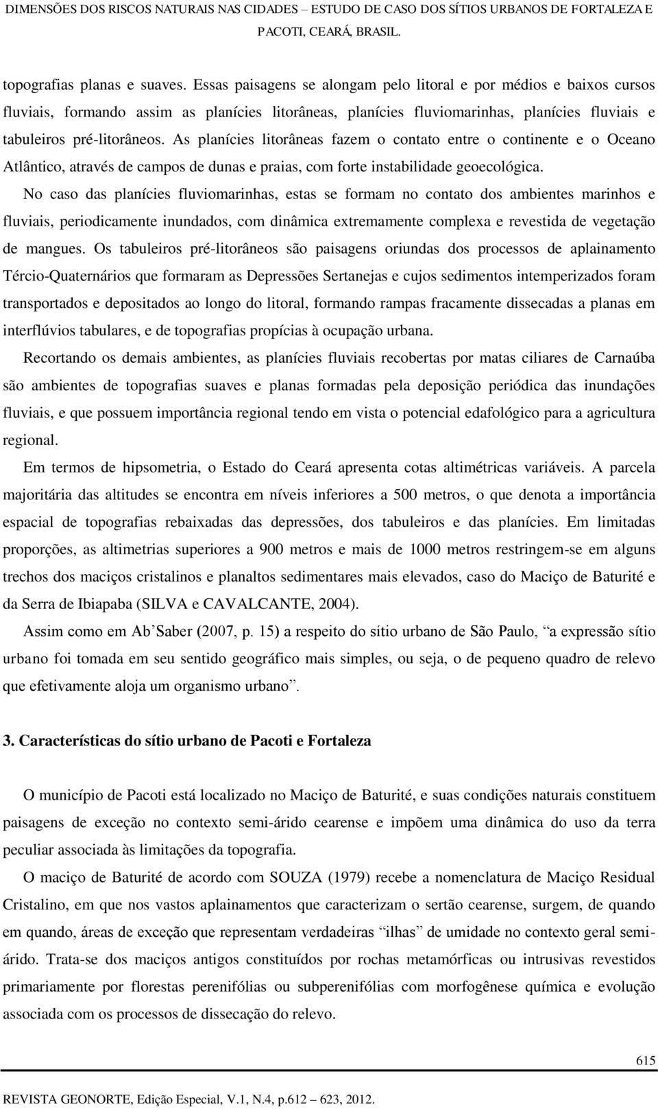 As planícies litorâneas fazem o contato entre o continente e o Oceano Atlântico, através de campos de dunas e praias, com forte instabilidade geoecológica.