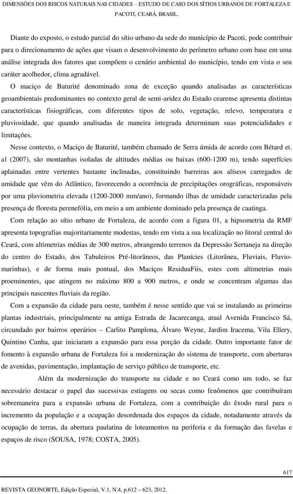 O maciço de Baturité denominado zona de exceção quando analisadas as características geoambientais predominantes no contexto geral de semi-aridez do Estado cearense apresenta distintas