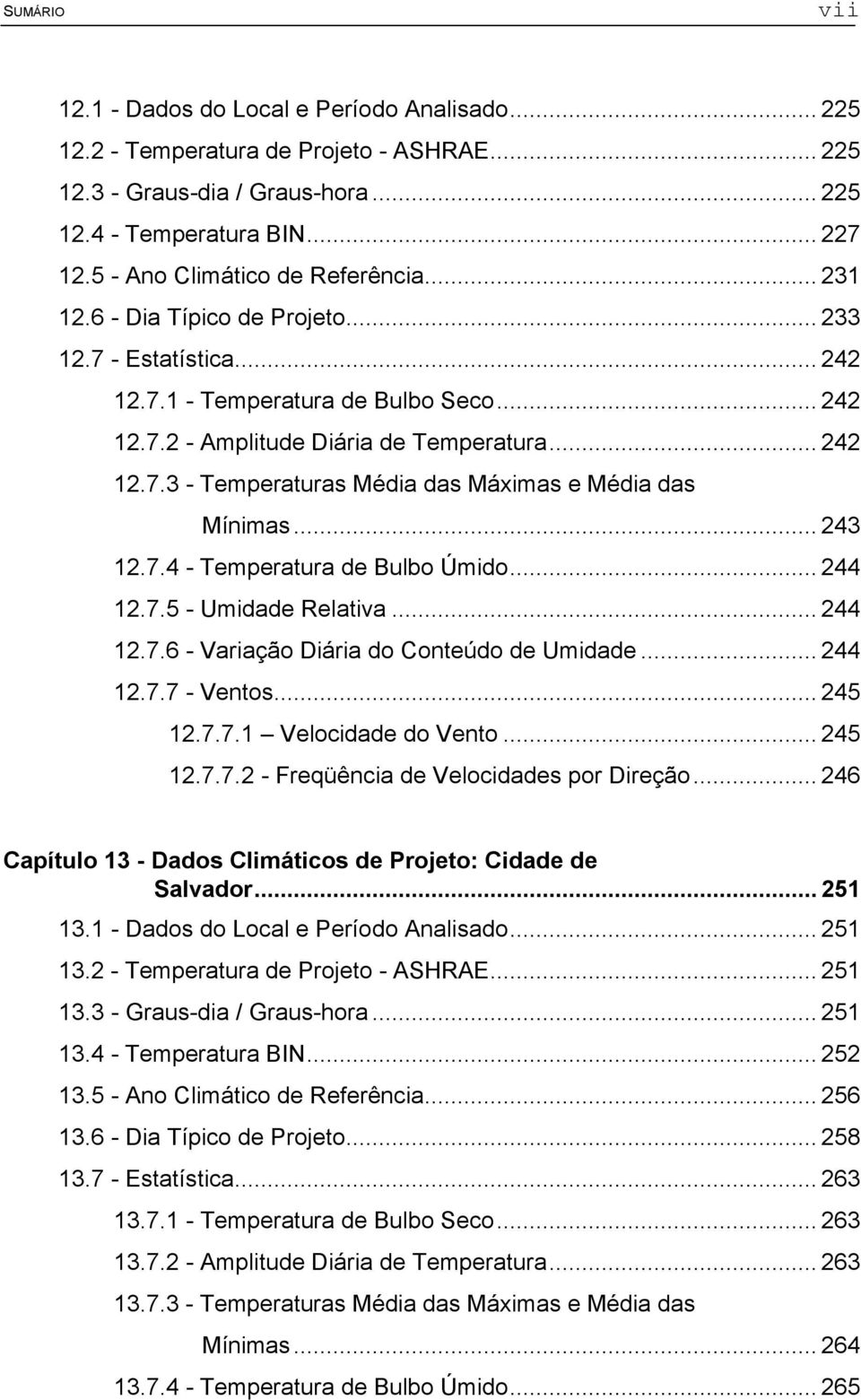 .. 243 12.7.4 - Temperatura de Bulbo Úmido... 244 12.7.5 - Umidade Relativa... 244 12.7.6 - Variação Diária do Conteúdo de Umidade... 244 12.7.7 - Ventos... 245 12.7.7.1 Velocidade do Vento... 245 12.7.7.2 - Freqüência de Velocidades por Direção.