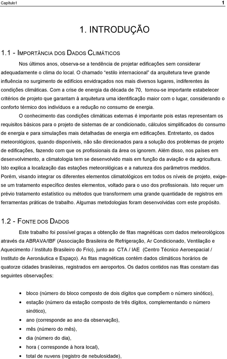 Com a crise de energia da década de 70, tornou-se importante estabelecer critérios de projeto que garantam à arquitetura uma identificação maior com o lugar, considerando o conforto térmico dos