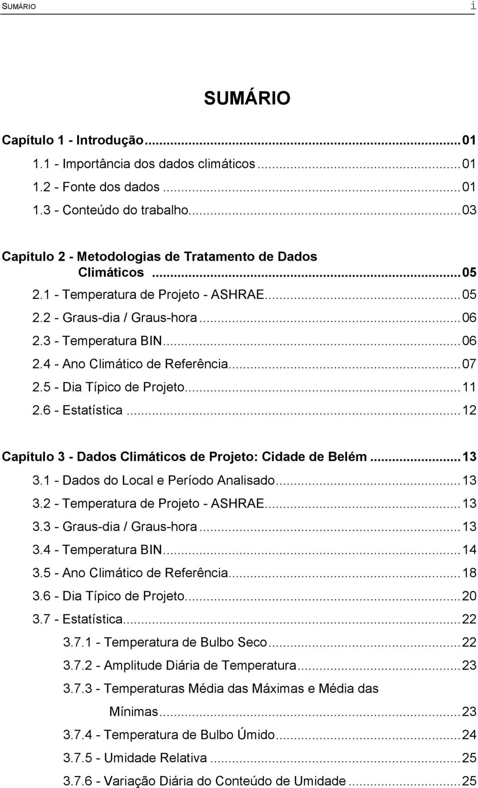 ..07 2.5 - Dia Típico de Projeto...11 2.6 - Estatística...12 Capítulo 3 - Dados Climáticos de Projeto: Cidade de Belém...13 3.1 - Dados do Local e Período Analisado...13 3.2 - Temperatura de Projeto - ASHRAE.