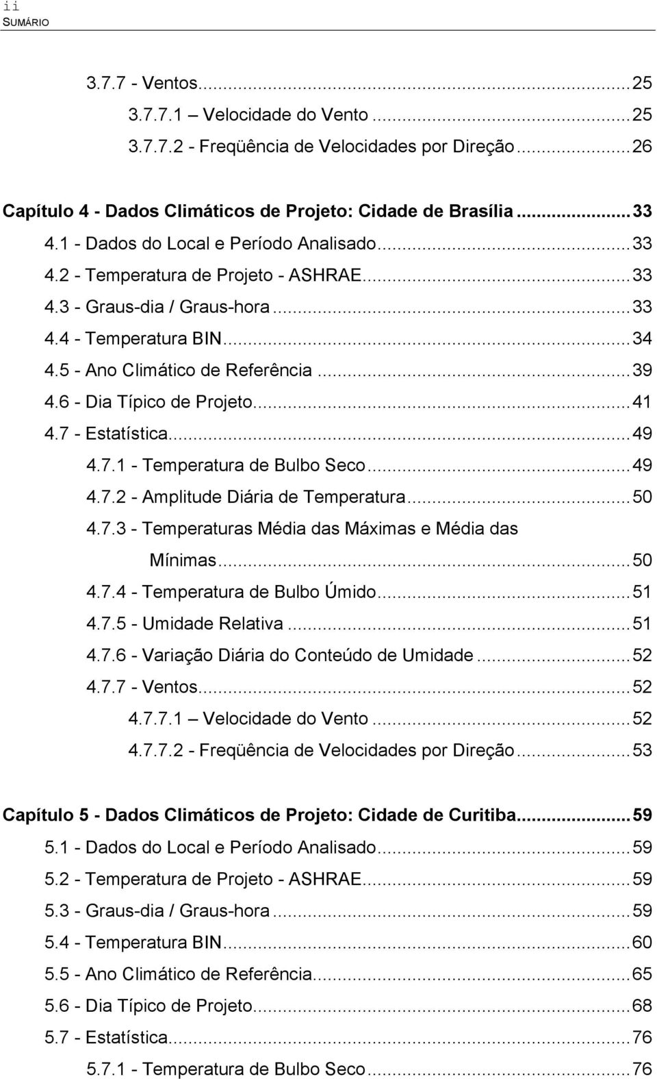 6 - Dia Típico de Projeto...41 4.7 - Estatística...49 4.7.1 - Temperatura de Bulbo Seco...49 4.7.2 - Amplitude Diária de Temperatura...50 4.7.3 - Temperaturas Média das Máximas e Média das Mínimas.