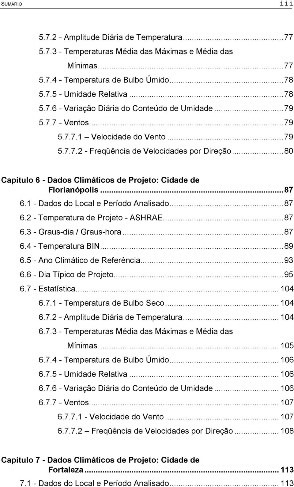 1 - Dados do Local e Período Analisado...87 6.2 - Temperatura de Projeto - ASHRAE...87 6.3 - Graus-dia / Graus-hora...87 6.4 - Temperatura BIN...89 6.5 - Ano Climático de Referência...93 6.