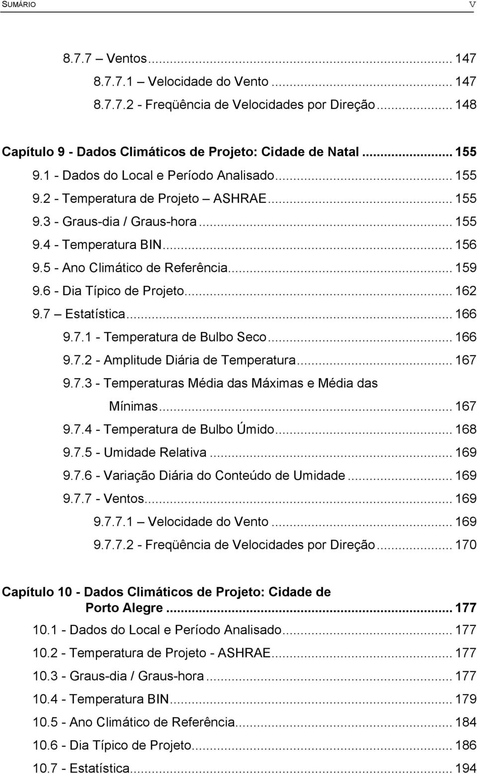 6 - Dia Típico de Projeto... 162 9.7 Estatística... 166 9.7.1 - Temperatura de Bulbo Seco... 166 9.7.2 - Amplitude Diária de Temperatura... 167 9.7.3 - Temperaturas Média das Máximas e Média das Mínimas.