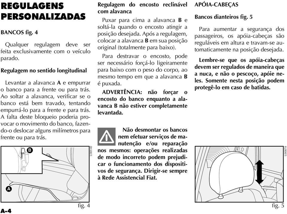 Ao soltar a alavanca, verificar se o banco está bem travado, tentando empurrá-lo para a frente e para trás.