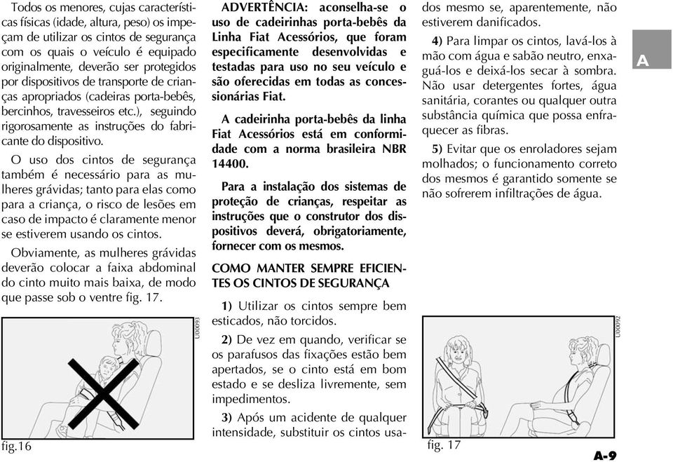 O uso dos cintos de segurança também é necessário para as mulheres grávidas; tanto para elas como para a criança, o risco de lesões em caso de impacto é claramente menor se estiverem usando os cintos.