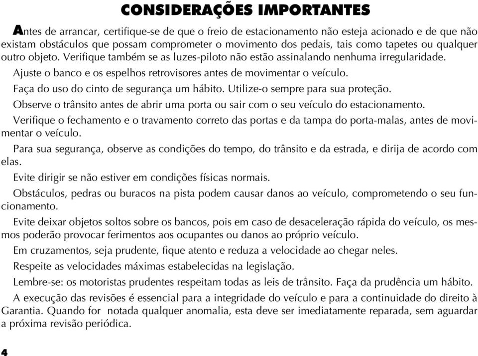 Faça do uso do cinto de segurança um hábito. Utilize-o sempre para sua proteção. Observe o trânsito antes de abrir uma porta ou sair com o seu veículo do estacionamento.