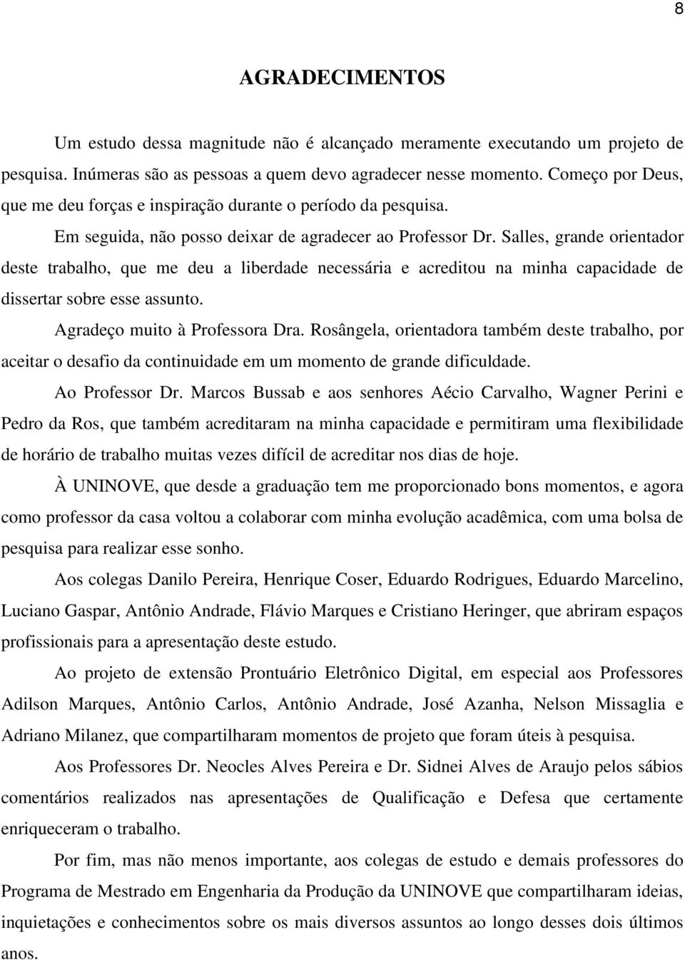 Salles, grande orientador deste trabalho, que me deu a liberdade necessária e acreditou na minha capacidade de dissertar sobre esse assunto. Agradeço muito à Professora Dra.