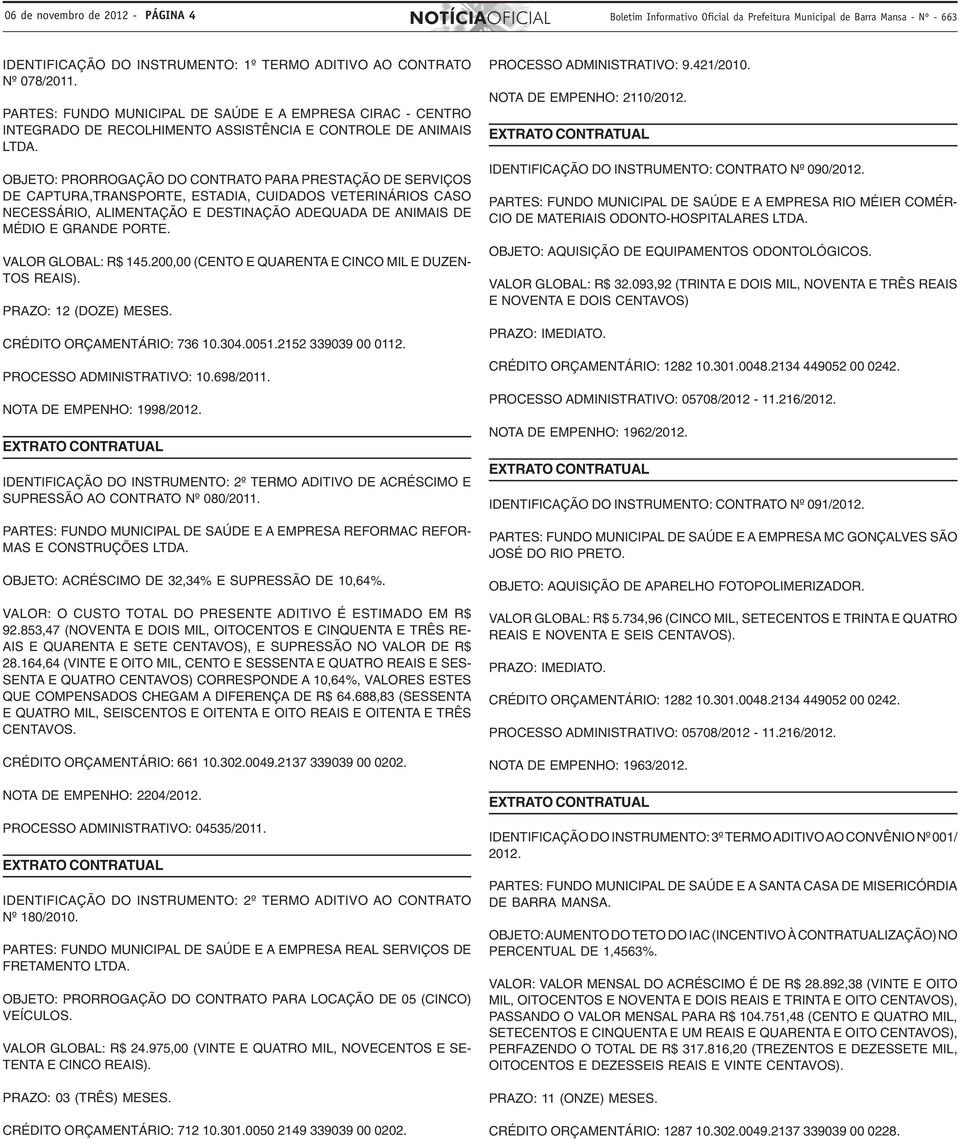 OBJETO: PRORROGAÇÃO DO CONTRATO PARA PRESTAÇÃO DE SERVIÇOS DE CAPTURA,TRANSPORTE, ESTADIA, CUIDADOS VETERINÁRIOS CASO NECESSÁRIO, ALIMENTAÇÃO E DESTINAÇÃO ADEQUADA DE ANIMAIS DE MÉDIO E GRANDE PORTE.