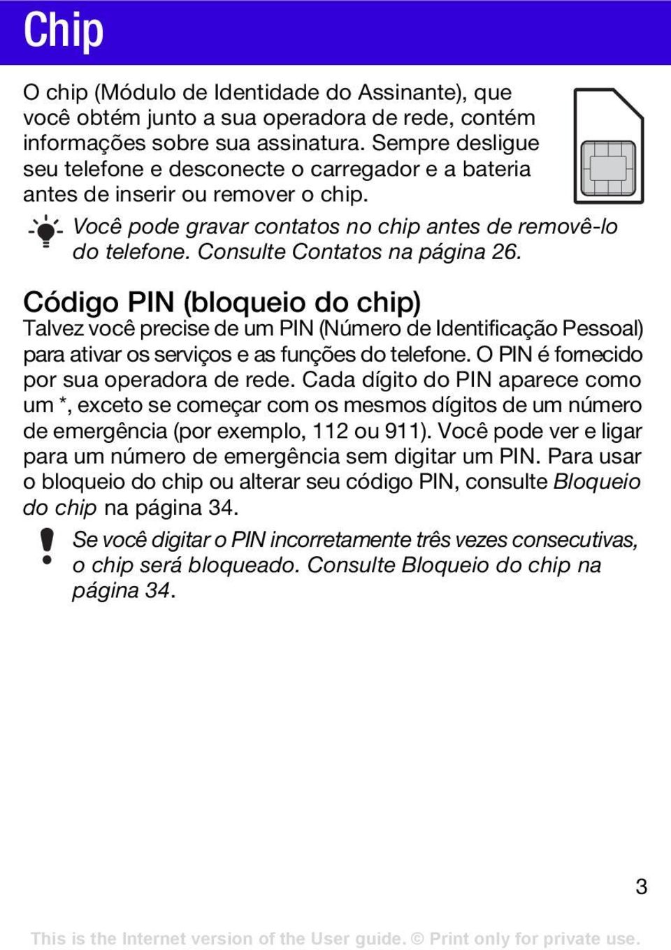 Código PIN (bloqueio do chip) Talvez você precise de um PIN (Número de Identificação Pessoal) para ativar os serviços e as funções do telefone. O PIN é fornecido por sua operadora de rede.