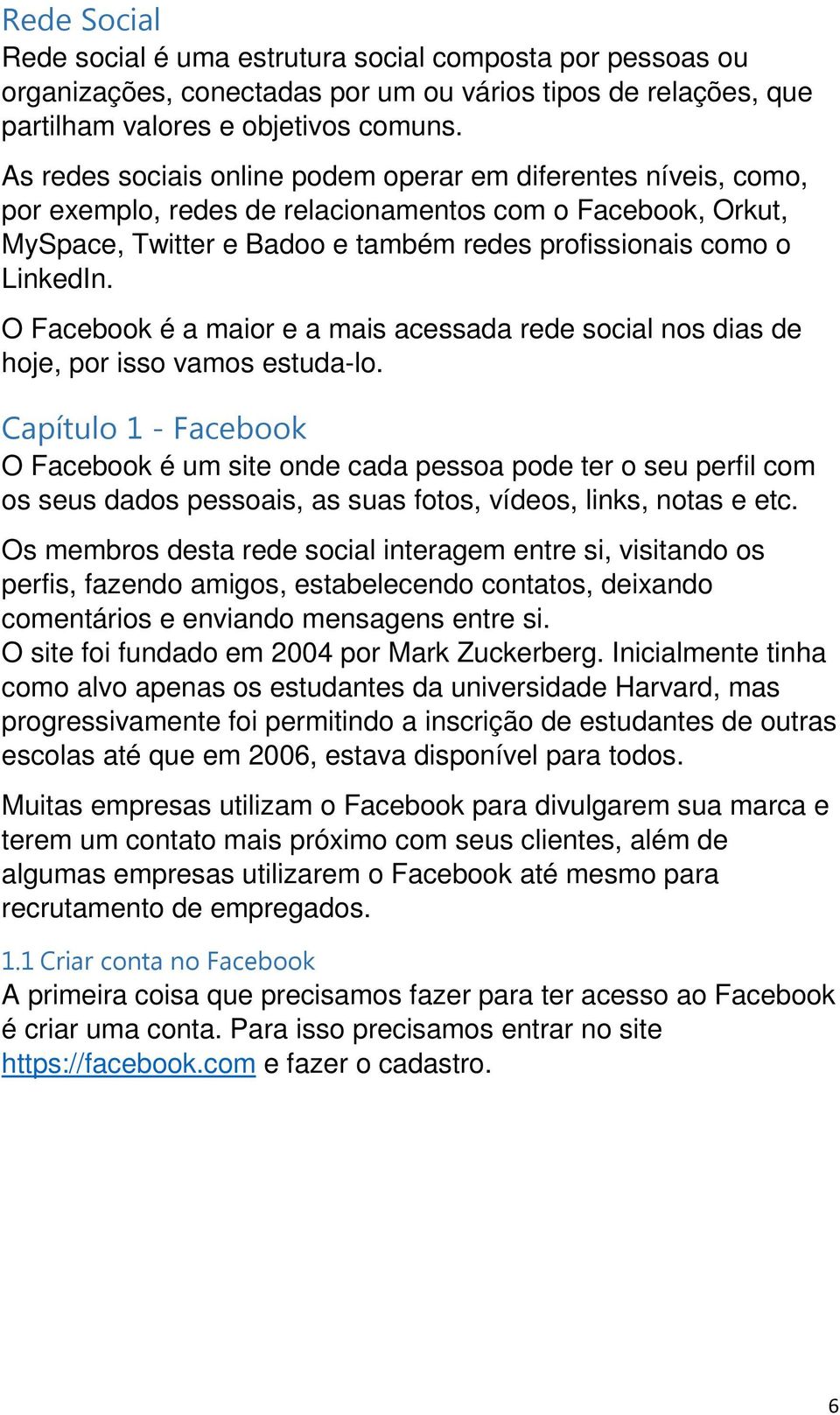 O Facebook é a maior e a mais acessada rede social nos dias de hoje, por isso vamos estuda-lo.